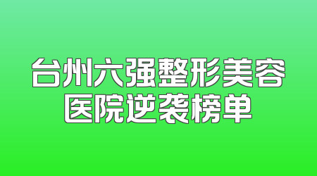 台州六强整形美容医院逆袭榜单