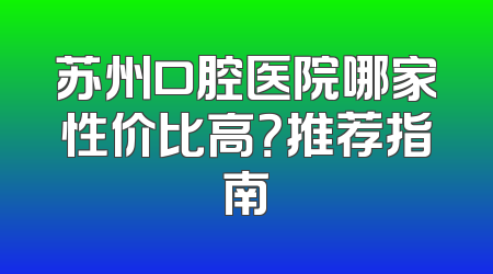 苏州口腔医院哪家性价比高？推荐指南