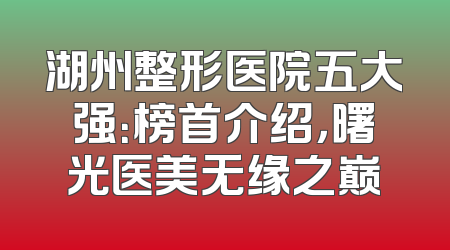 湖州整形医院五大强：榜首介绍，曙光医美无缘之巅