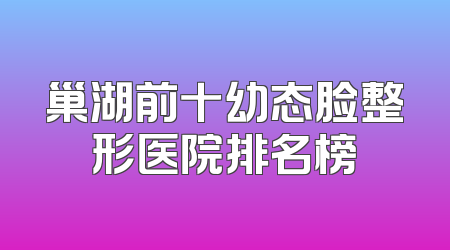巢湖前十幼态脸整形医院排名榜