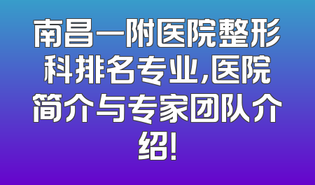 南昌一附医院整形科排名专业，医院简介与专家团队介绍！