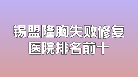 锡盟隆胸失败修复医院排名前十