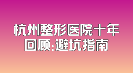 杭州整形医院十年回顾：避坑指南