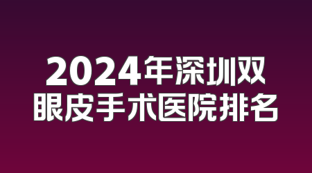 2024年深圳双眼皮手术医院排名