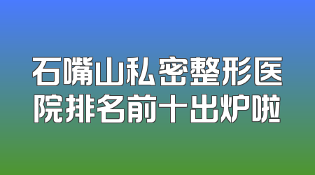 石嘴山私密整形医院排名前十出炉啦