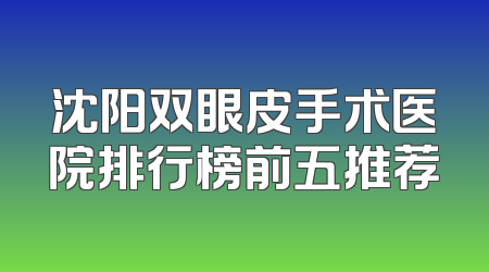 沈阳双眼皮手术医院排行榜前五推荐
