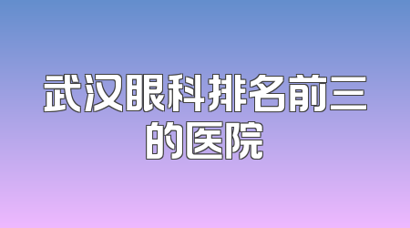 武汉眼科排名前三的医院