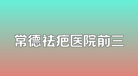 常德祛疤医院前三