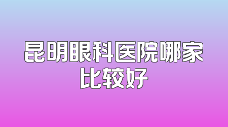 昆明眼科医院哪家比较好