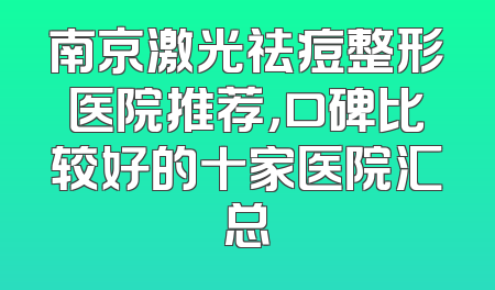 南京激光祛痘整形医院推荐，口碑比较好的十家医院汇总