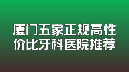 厦门五家正规高性价比牙科医院推荐