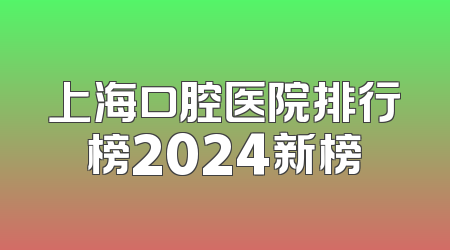 上海口腔医院排行榜2024新榜