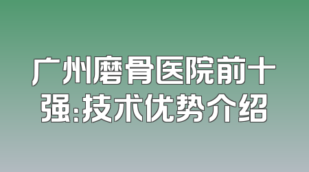 广州磨骨医院前十强：技术优势介绍