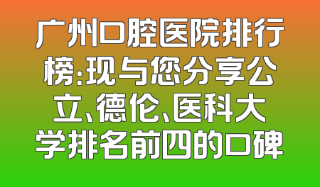 广州口腔医院排行榜：现与您分享公立、德伦、医科大学排名前四的口碑