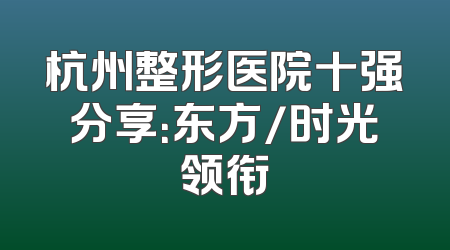 杭州整形医院十强分享：东方/时光领衔