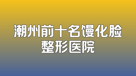 潮州前十名馒化脸整形医院