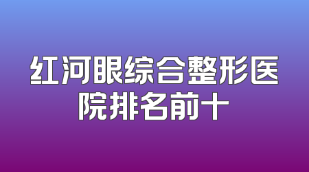红河眼综合整形医院排名前十