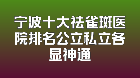 宁波十大祛雀斑医院排名公立私立各显神通
