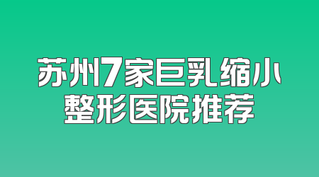 苏州7家巨乳缩小整形医院推荐