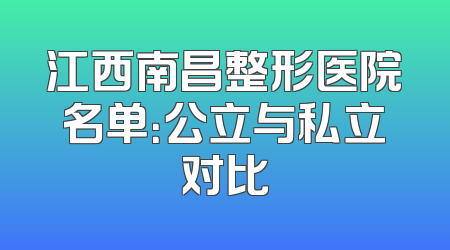 江西南昌整形医院名单：公立与私立对比