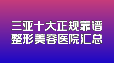 三亚十大正规靠谱整形美容医院汇总