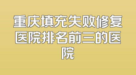 重庆填充失败修复医院排名前三的医院