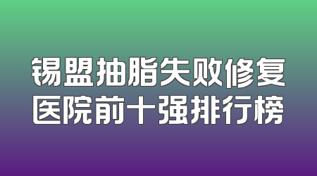 锡盟抽脂失败修复医院前十强排行榜