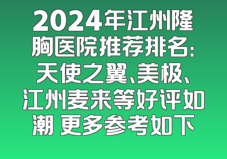2024年江州隆胸医院推荐排名：天使之翼、美极、江州麦来等好评如潮 更多参考如下