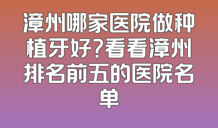 漳州哪家医院做种植牙好？看看漳州排名前五的医院名单