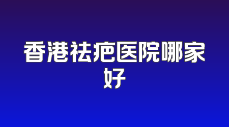香港祛疤医院哪家好