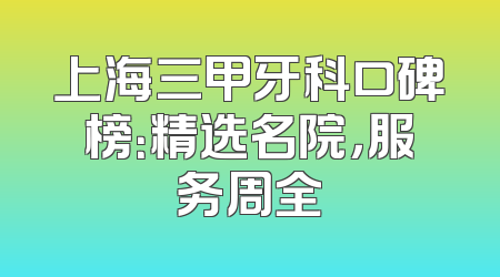 上海三甲牙科口碑榜：精选名院，服务周全