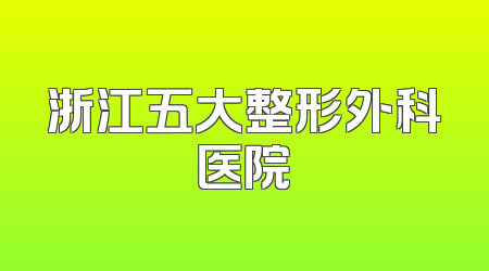 浙江五大整形外科医院