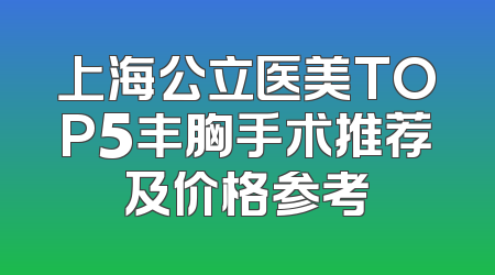 上海公立医美TOP5丰胸手术推荐及价格参考