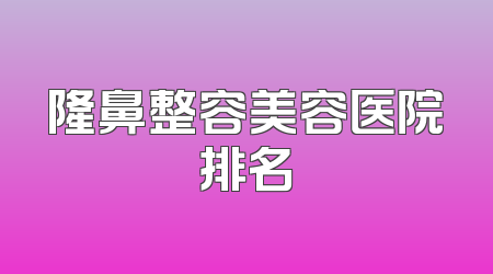 隆鼻整容美容医院排名