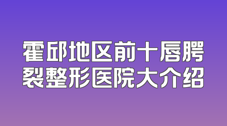 霍邱地区前十唇腭裂整形医院大介绍
