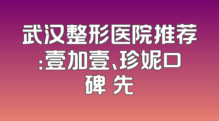 武汉整形医院推荐：壹加壹、珍妮口碑領先