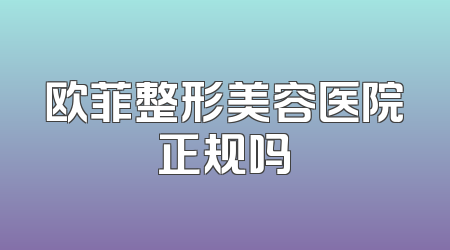欧菲整形美容医院正规吗