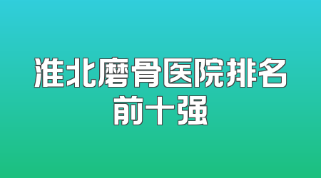 淮北磨骨医院排名前十强