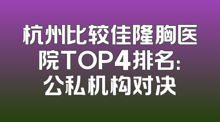杭州比较佳隆胸医院TOP4排名：公私机构对决