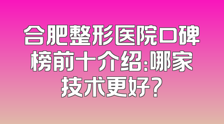 合肥整形医院口碑榜前十介绍：哪家技术更好？