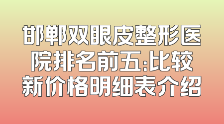 邯郸双眼皮整形医院排名前五：比较新价格明细表介绍