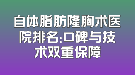 自体脂肪隆胸术医院排名：口碑与技术双重保障