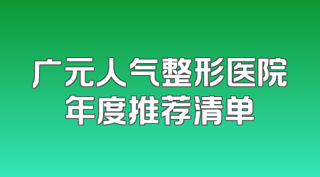 广元人气整形医院年度推荐清单