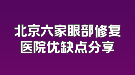 北京六家眼部修复医院优缺点分享