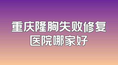 重庆隆胸失败修复医院哪家好