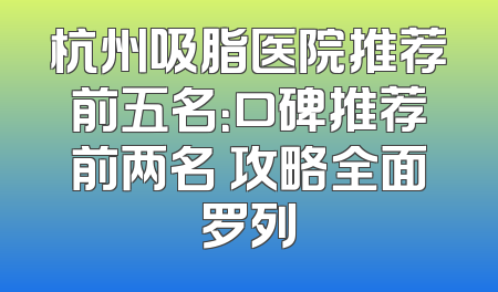 杭州吸脂医院推荐前五名：口碑推荐前两名 攻略全面罗列