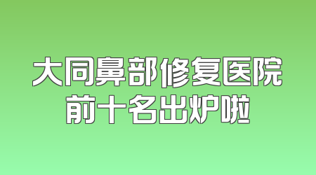 大同鼻部修复医院前十名出炉啦