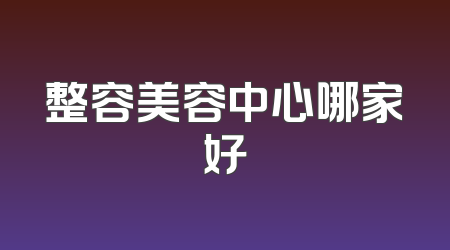 整容美容中心哪家好