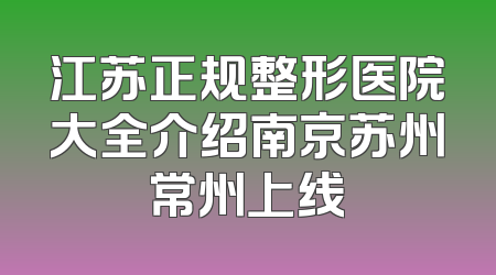 江苏正规整形医院大全介绍南京苏州常州上线