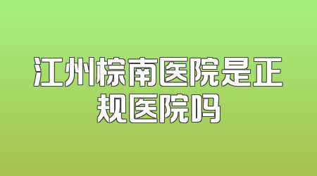 江州棕南医院是正规医院吗